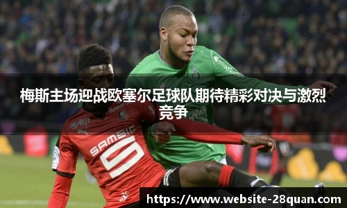 梅斯主场迎战欧塞尔足球队期待精彩对决与激烈竞争